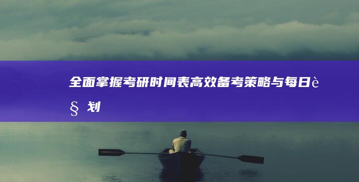 全面掌握考研时间表：高效备考策略与每日规划